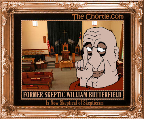Former skeptic William Butterfield is now skeptical of skepticism.